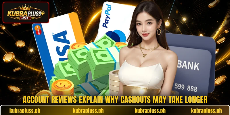 Account reviews explain why cashouts may take longer Account reviews explain why cashouts may take longer